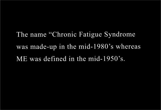 the  name ‘Chronic Fatigue Syndrome ’  was made-up  in the mid-1980’s- whereas  ME was defined  in the mid- 1950’s 